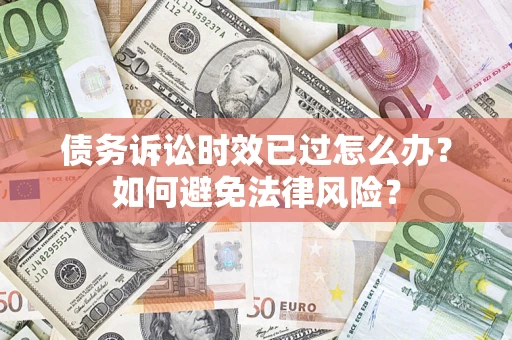 济南债务诉讼时效已过怎么办？如何避免法律风险？