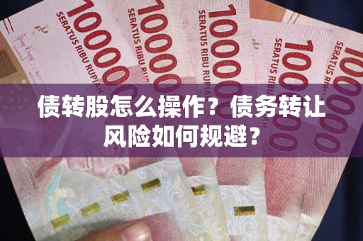 济南债转股怎么操作？债务转让风险如何规避？