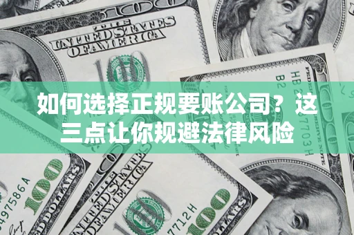 济南如何选择正规要账公司？这三点让你规避法律风险