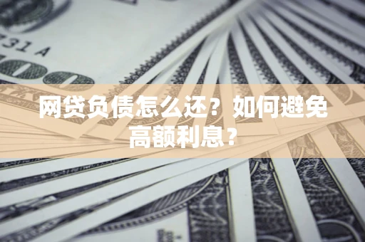 济南网贷负债怎么还？如何避免高额利息？