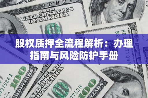 济南股权质押全流程解析：办理指南与风险防护手册