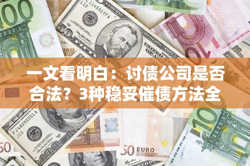 济南一文看明白：讨债公司是否合法？3种稳妥催债方法全解析
