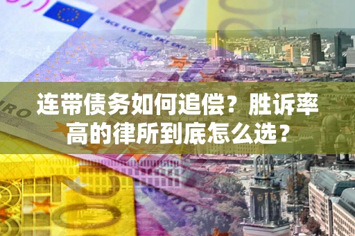 济南连带债务如何追偿？胜诉率高的律所到底怎么选？
