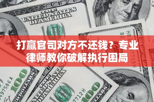 济南打赢官司对方不还钱？专业律师教你破解执行困局