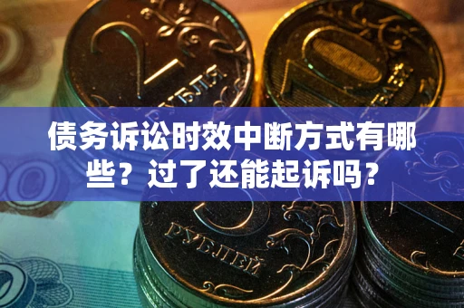 济南债务诉讼时效中断方式有哪些？过了还能起诉吗？
