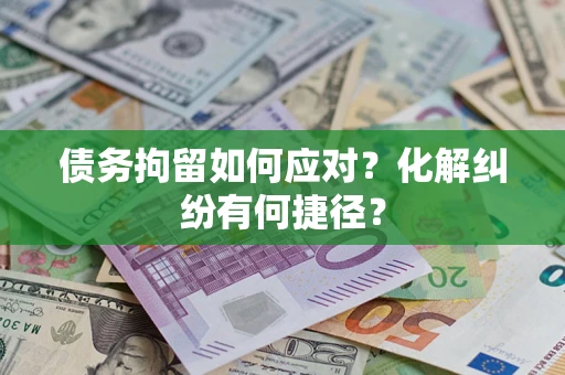 济南债务拘留如何应对？化解纠纷有何捷径？