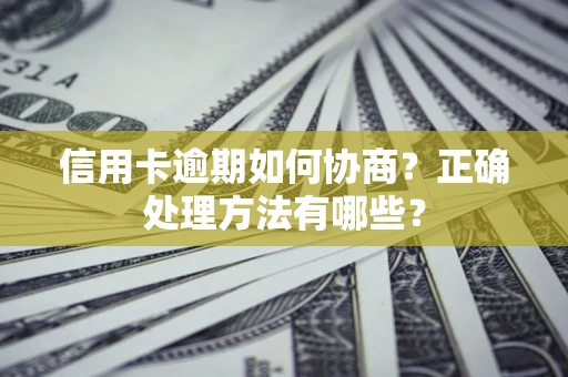 济南信用卡逾期如何协商？正确处理方法有哪些？