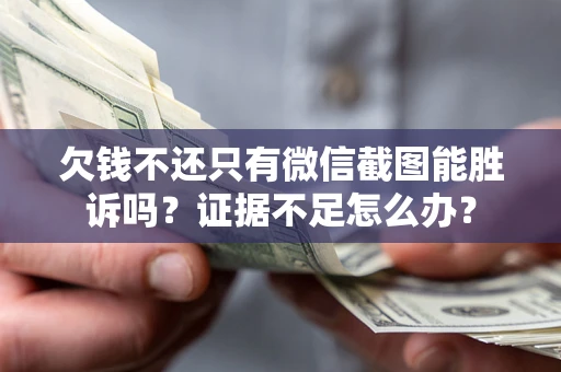 济南欠钱不还只有微信截图能胜诉吗？证据不足怎么办？