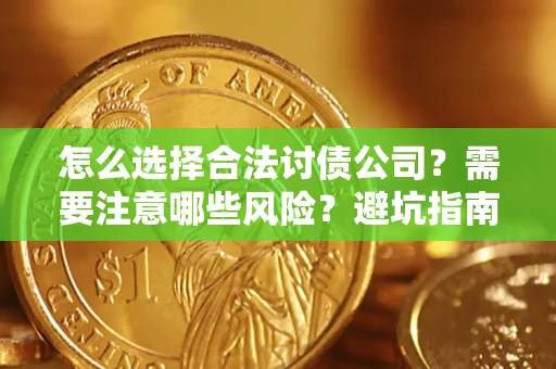 济南怎么选择合法讨债公司？需要注意哪些风险？避坑指南来了！