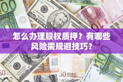 济南怎么办理股权质押？有哪些风险需规避技巧？