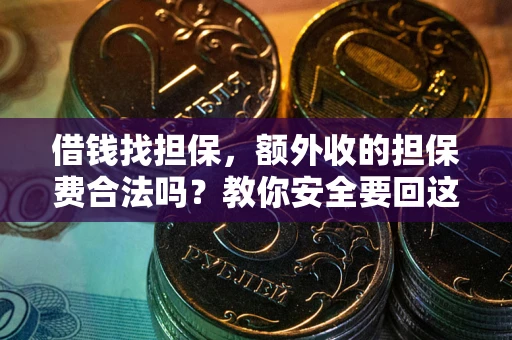 济南借钱找担保，额外收的担保费合法吗？教你安全要回这笔钱
