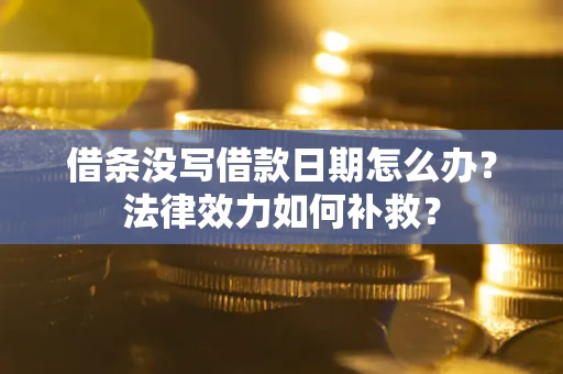 济南借条没写借款日期怎么办？法律效力如何补救？