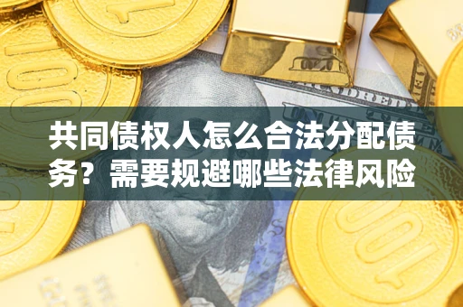 济南共同债权人怎么合法分配债务？需要规避哪些法律风险？