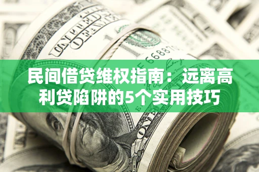 济南民间借贷维权指南：远离高利贷陷阱的5个实用技巧