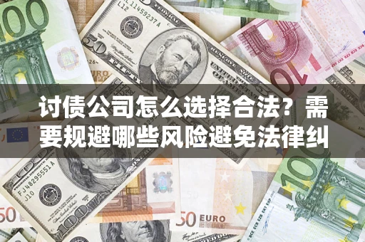 济南讨债公司怎么选择合法？需要规避哪些风险避免法律纠纷？
