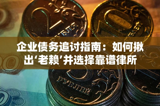 济南企业债务追讨指南：如何揪出‘老赖’并选择靠谱律所