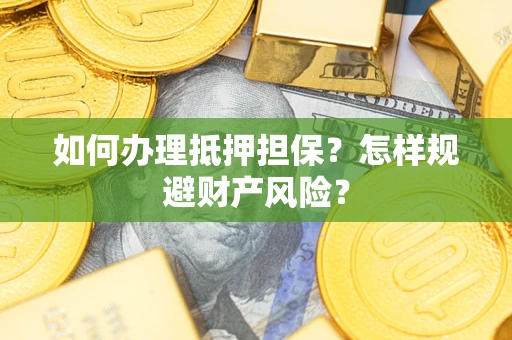 济南如何办理抵押担保？怎样规避财产风险？