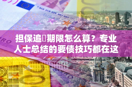 济南担保追償期限怎么算？专业人士总结的要债技巧都在这里了