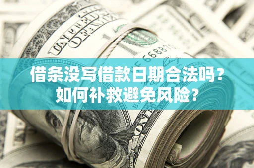 济南借条没写借款日期合法吗？如何补救避免风险？