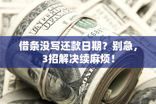 济南借条没写还款日期？别急，3招解决续麻烦！