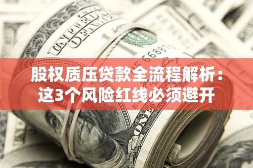 济南股权质压贷款全流程解析：这3个风险红线必须避开