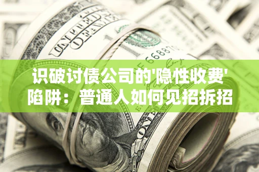 济南识破讨债公司的'隐性收费'陷阱：普通人如何见招拆招？