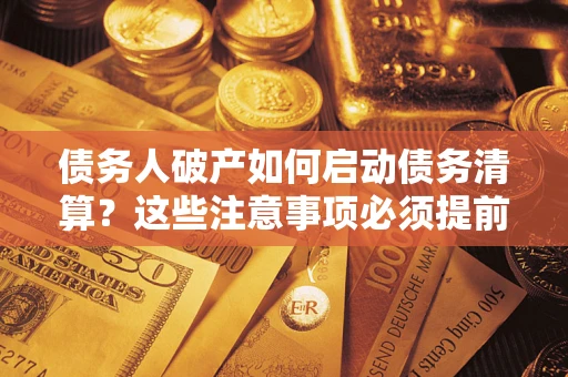 济南债务人破产如何启动债务清算？这些注意事项必须提前知道