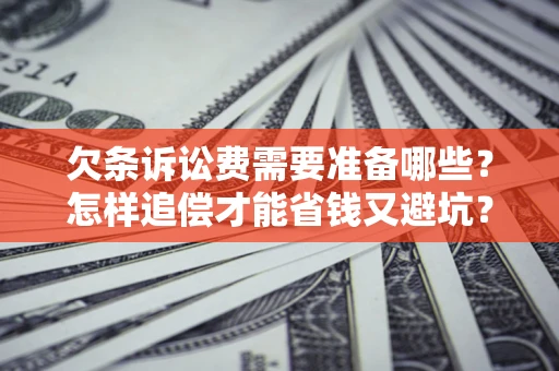 济南欠条诉讼费需要准备哪些？怎样追偿才能省钱又避坑？