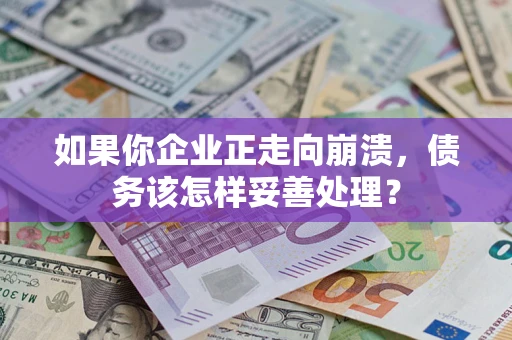 济南如果你企业正走向崩溃，债务该怎样妥善处理？