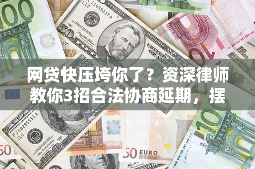 济南网贷快压垮你了？资深律师教你3招合法协商延期，摆脱暴力催收！