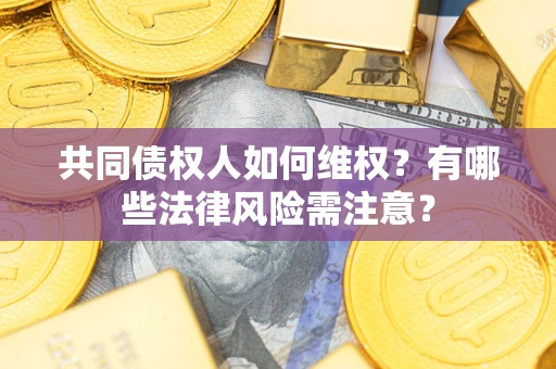 济南共同债权人如何维权？有哪些法律风险需注意？