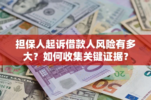 济南担保人起诉借款人风险有多大？如何收集关键证据？