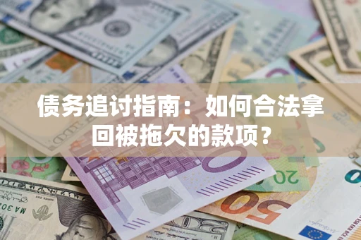 济南债务追讨指南：如何合法拿回被拖欠的款项？