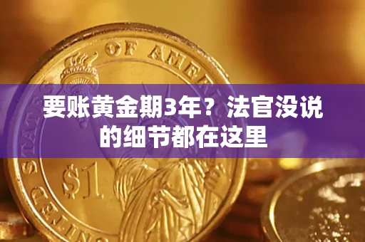 济南要账黄金期3年？法官没说的细节都在这里