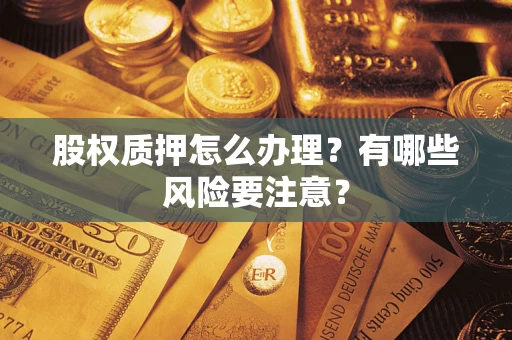 济南股权质押怎么办理？有哪些风险要注意？