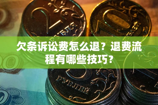 济南欠条诉讼费怎么退？退费流程有哪些技巧？