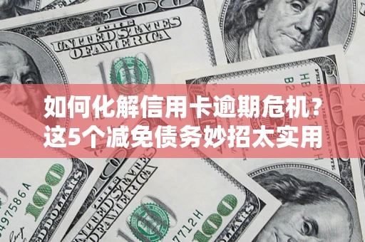 济南如何化解信用卡逾期危机？这5个减免债务妙招太实用