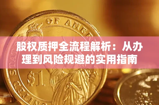 济南股权质押全流程解析：从办理到风险规避的实用指南