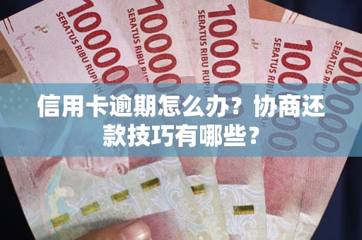 济南信用卡逾期怎么办？协商还款技巧有哪些？