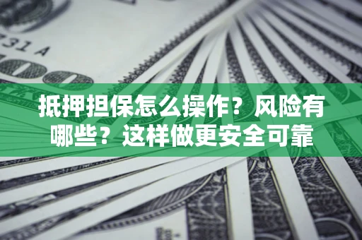 济南抵押担保怎么操作？风险有哪些？这样做更安全可靠
