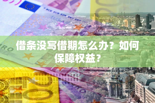济南借条没写借期怎么办？如何保障权益？