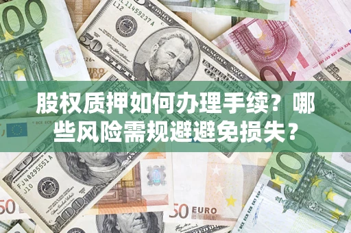 济南股权质押如何办理手续？哪些风险需规避避免损失？