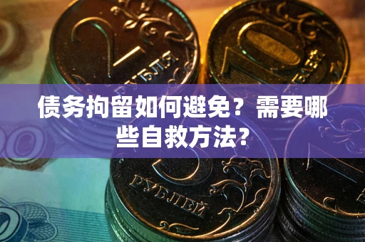 济南债务拘留如何避免？需要哪些自救方法？