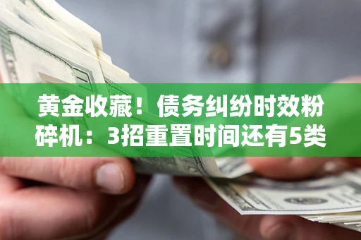 济南黄金收藏！债务纠纷时效粉碎机：3招重置时间还有5类不设年限的特殊债务