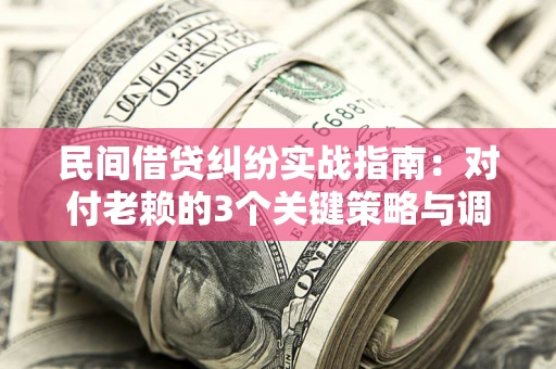 济南民间借贷纠纷实战指南：对付老赖的3个关键策略与调解盲区解析