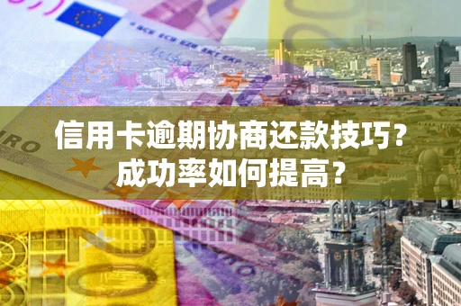 济南信用卡逾期协商还款技巧？成功率如何提高？