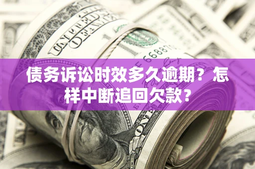 济南债务诉讼时效多久逾期？怎样中断追回欠款？