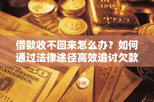 济南借款收不回来怎么办？如何通过法律途径高效追讨欠款？