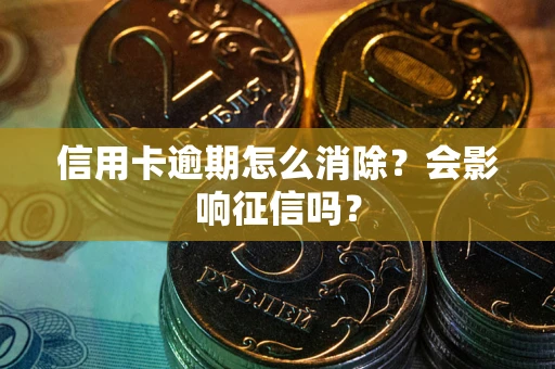 济南信用卡逾期怎么消除？会影响征信吗？