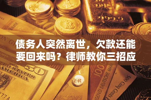济南债务人突然离世，欠款还能要回来吗？律师教你三招应对